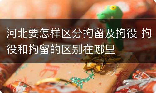 河北要怎样区分拘留及拘役 拘役和拘留的区别在哪里
