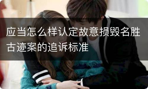 应当怎么样认定故意损毁名胜古迹案的追诉标准