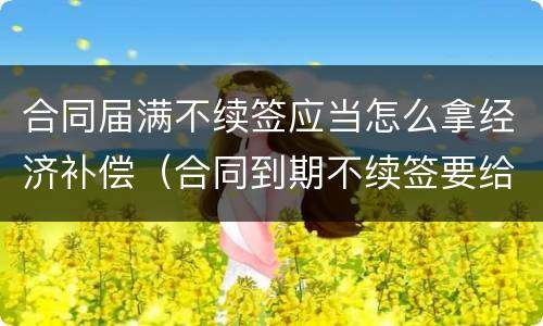 合同届满不续签应当怎么拿经济补偿（合同到期不续签要给经济补偿金吗）