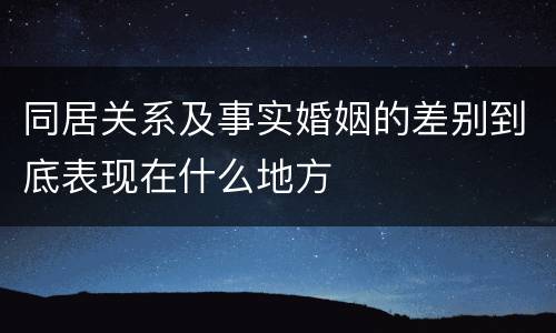 同居关系及事实婚姻的差别到底表现在什么地方