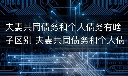 夫妻共同债务和个人债务有啥子区别 夫妻共同债务和个人债务有啥子区别呢