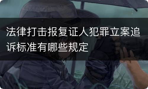 法律打击报复证人犯罪立案追诉标准有哪些规定