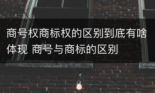 商号权商标权的区别到底有啥体现 商号与商标的区别