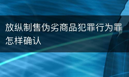放纵制售伪劣商品犯罪行为罪怎样确认