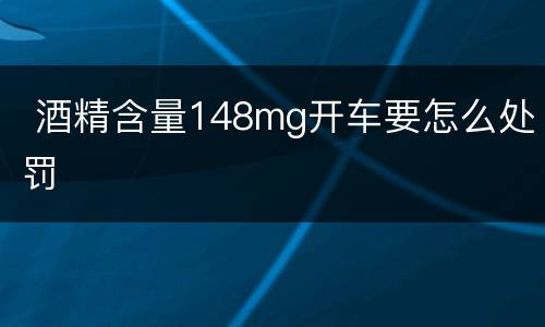  酒精含量148mg开车要怎么处罚