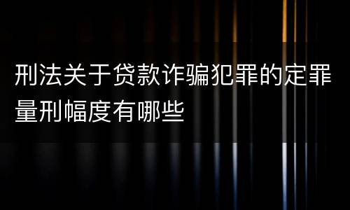 刑法关于贷款诈骗犯罪的定罪量刑幅度有哪些