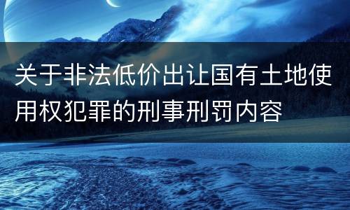 关于非法低价出让国有土地使用权犯罪的刑事刑罚内容