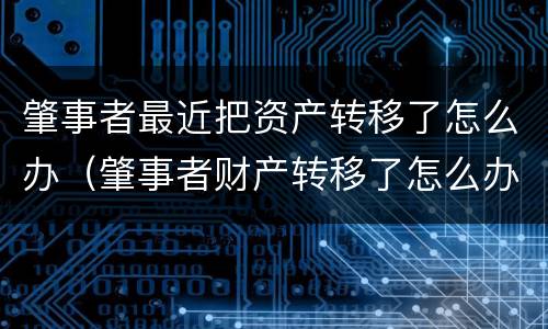 肇事者最近把资产转移了怎么办（肇事者财产转移了怎么办）