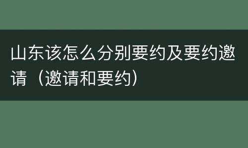 山东该怎么分别要约及要约邀请（邀请和要约）
