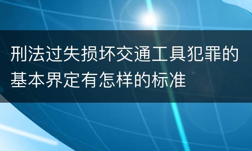 刑法过失损坏交通工具犯罪的基本界定有怎样的标准