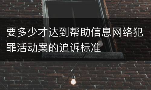 要多少才达到帮助信息网络犯罪活动案的追诉标准