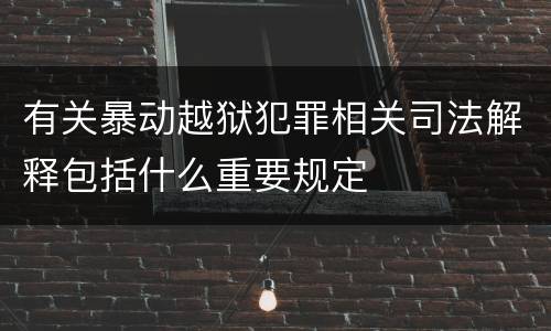 有关暴动越狱犯罪相关司法解释包括什么重要规定