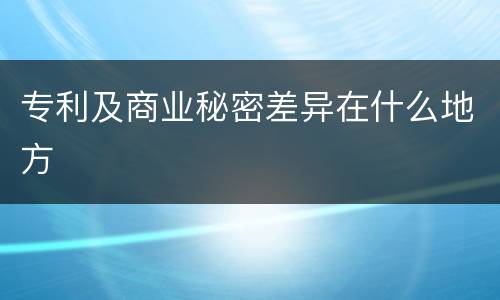 专利及商业秘密差异在什么地方