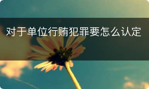 对于单位行贿犯罪要怎么认定