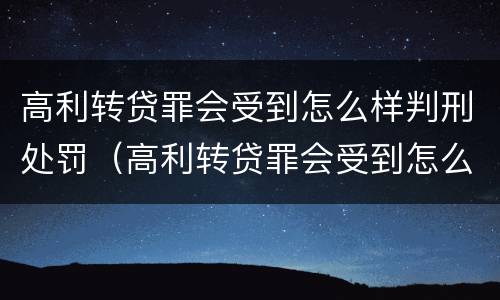 高利转贷罪会受到怎么样判刑处罚（高利转贷罪会受到怎么样判刑处罚吗）