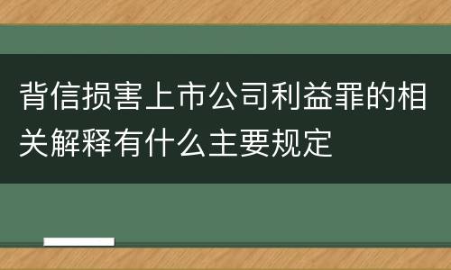 背信损害上市公司利益罪的相关解释有什么主要规定