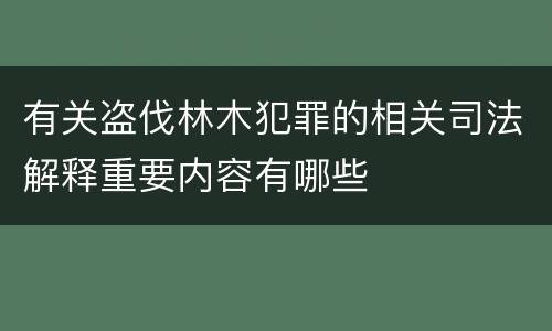 有关盗伐林木犯罪的相关司法解释重要内容有哪些