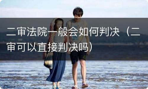 二审法院一般会如何判决（二审可以直接判决吗）