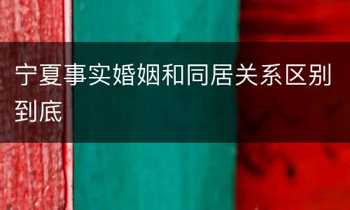 宁夏事实婚姻和同居关系区别到底