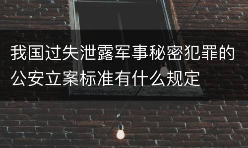 我国过失泄露军事秘密犯罪的公安立案标准有什么规定