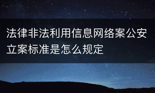法律非法利用信息网络案公安立案标准是怎么规定