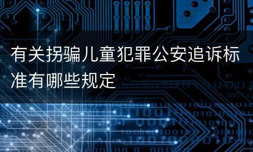 有关拐骗儿童犯罪公安追诉标准有哪些规定