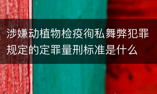 涉嫌动植物检疫徇私舞弊犯罪规定的定罪量刑标准是什么