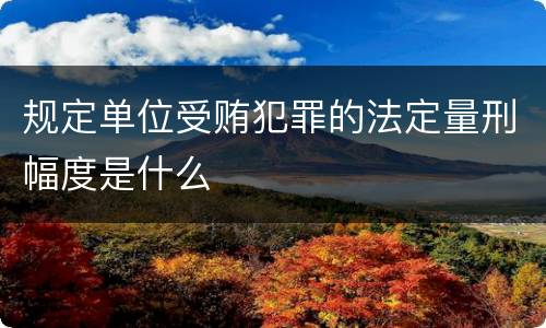 规定单位受贿犯罪的法定量刑幅度是什么