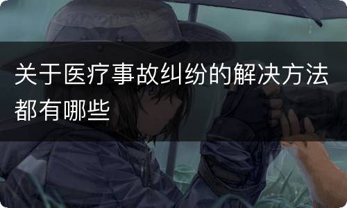 关于医疗事故纠纷的解决方法都有哪些