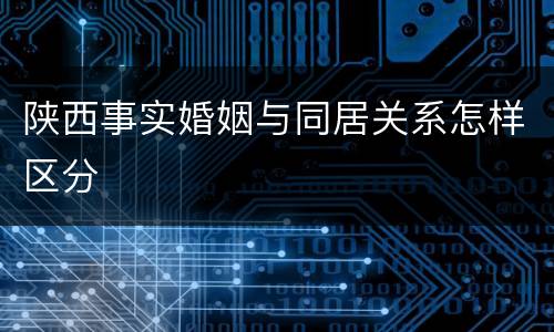 陕西事实婚姻与同居关系怎样区分
