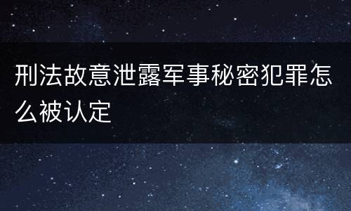 刑法故意泄露军事秘密犯罪怎么被认定