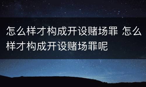 怎么样才构成开设赌场罪 怎么样才构成开设赌场罪呢
