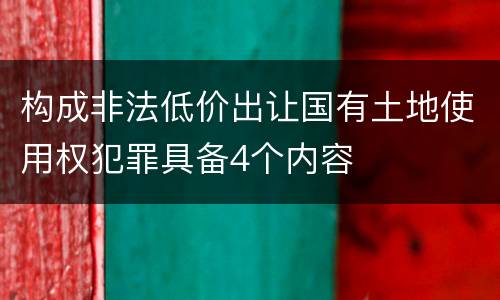 构成非法低价出让国有土地使用权犯罪具备4个内容