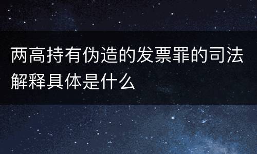两高持有伪造的发票罪的司法解释具体是什么