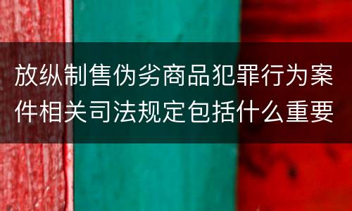 放纵制售伪劣商品犯罪行为案件相关司法规定包括什么重要内容