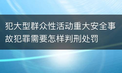 犯大型群众性活动重大安全事故犯罪需要怎样判刑处罚