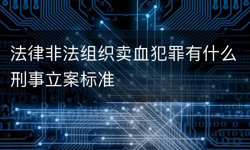 法律非法组织卖血犯罪有什么刑事立案标准