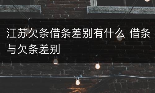 江苏欠条借条差别有什么 借条与欠条差别