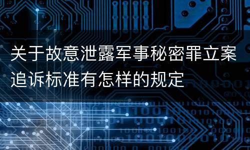 关于故意泄露军事秘密罪立案追诉标准有怎样的规定