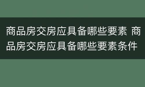 商品房交房应具备哪些要素 商品房交房应具备哪些要素条件