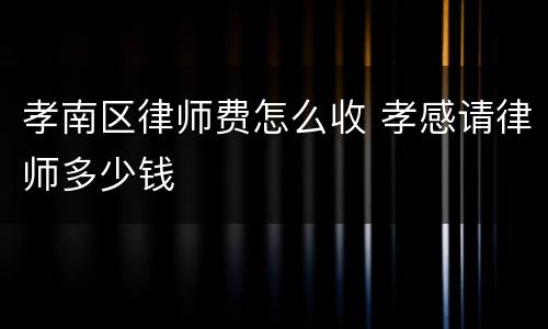 孝南区律师费怎么收 孝感请律师多少钱