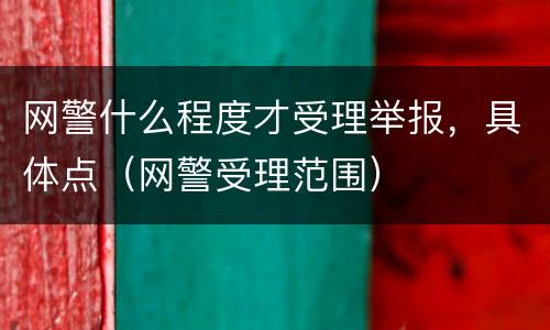 网警什么程度才受理举报，具体点（网警受理范围）