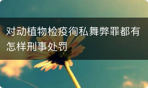 对动植物检疫徇私舞弊罪都有怎样刑事处罚