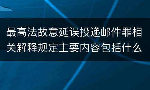 最高法故意延误投递邮件罪相关解释规定主要内容包括什么