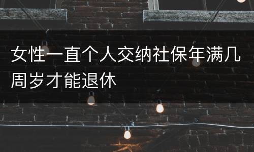 女性一直个人交纳社保年满几周岁才能退休