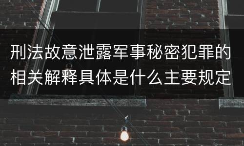 刑法故意泄露军事秘密犯罪的相关解释具体是什么主要规定
