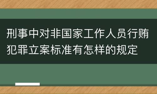 刑事中对非国家工作人员行贿犯罪立案标准有怎样的规定