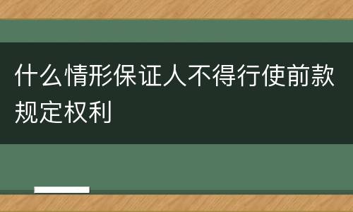 什么情形保证人不得行使前款规定权利