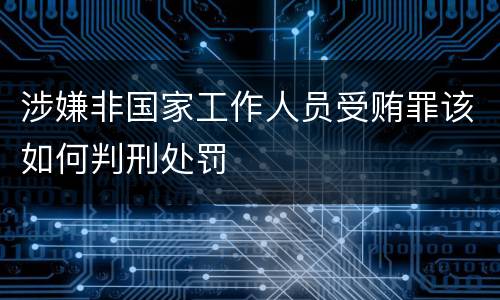 涉嫌非国家工作人员受贿罪该如何判刑处罚