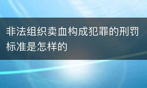非法组织卖血构成犯罪的刑罚标准是怎样的